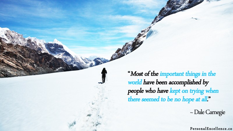 [Persistence] Wallpaper: “Most of the important things in the world have been accomplished by people who have kept on trying when there seemed to be no hope at all.” ~ Dale Carnegie
